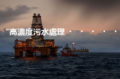 “高濃度污水處理，綠色環(huán)保新篇章”